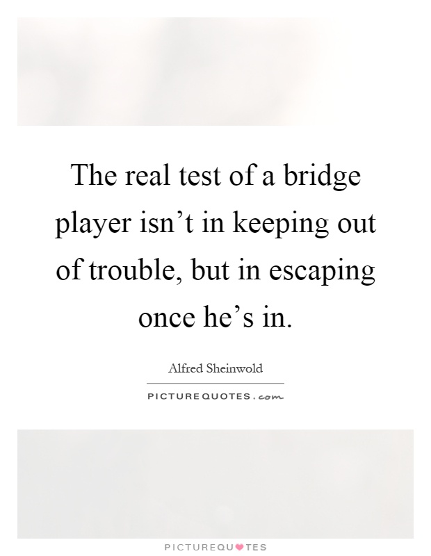 The real test of a bridge player isn't in keeping out of trouble, but in escaping once he's in Picture Quote #1