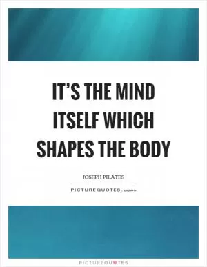 It’s the mind itself which shapes the body Picture Quote #1