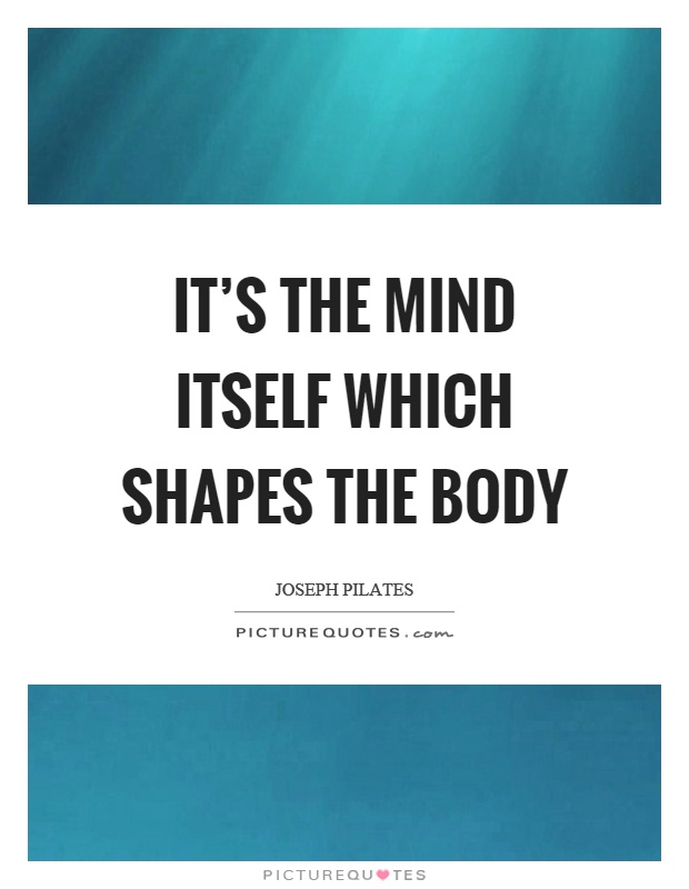 It's the mind itself which shapes the body Picture Quote #1