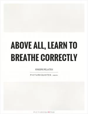 Above all, learn to breathe correctly Picture Quote #1