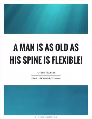 A man is as old as his spine is flexible! Picture Quote #1