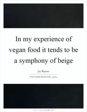 In my experience of vegan food it tends to be a symphony of beige Picture Quote #1