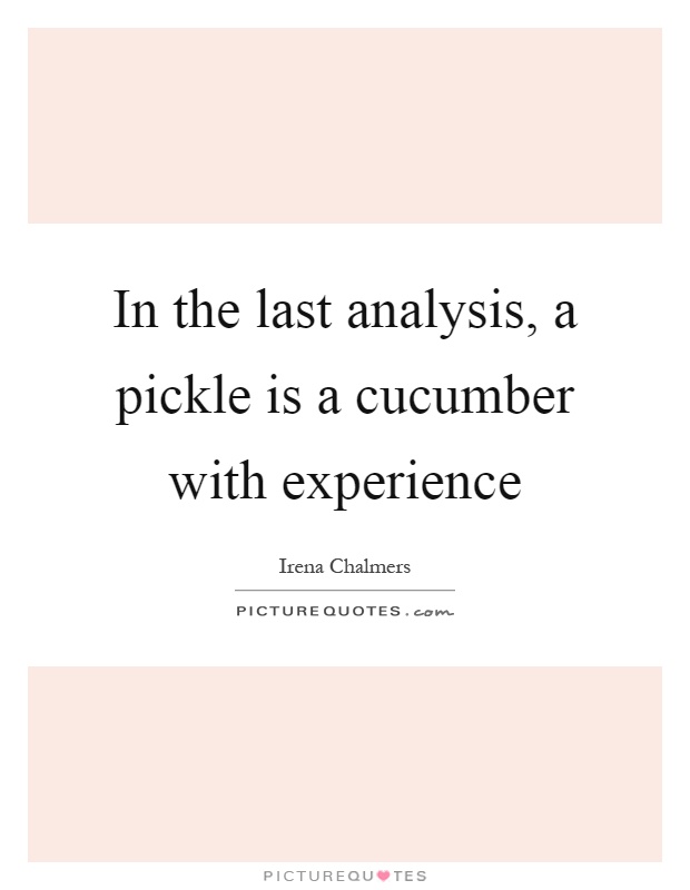 In the last analysis, a pickle is a cucumber with experience Picture Quote #1