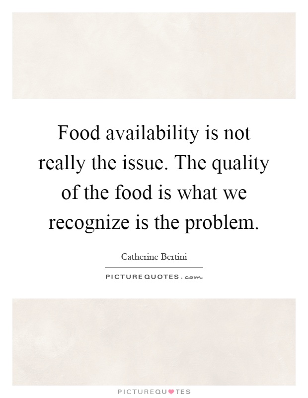 Food availability is not really the issue. The quality of the food is what we recognize is the problem Picture Quote #1