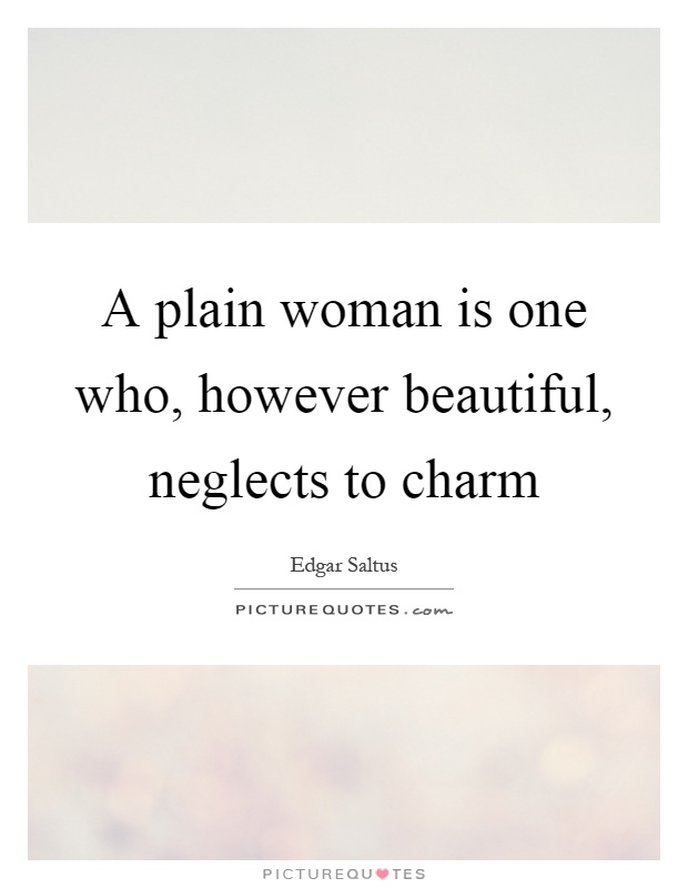 A plain woman is one who, however beautiful, neglects to charm Picture Quote #1