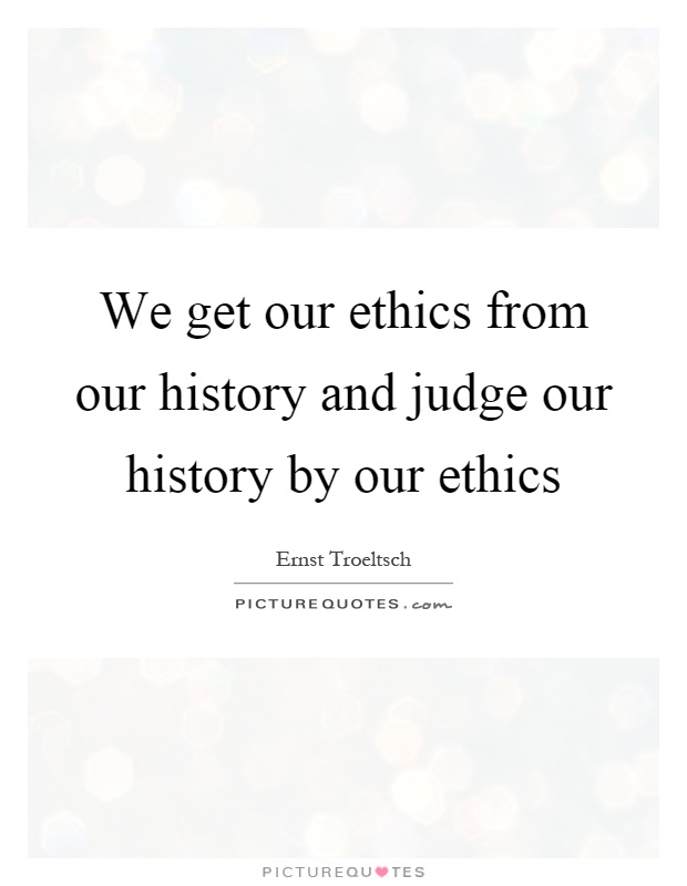 We get our ethics from our history and judge our history by our ethics Picture Quote #1