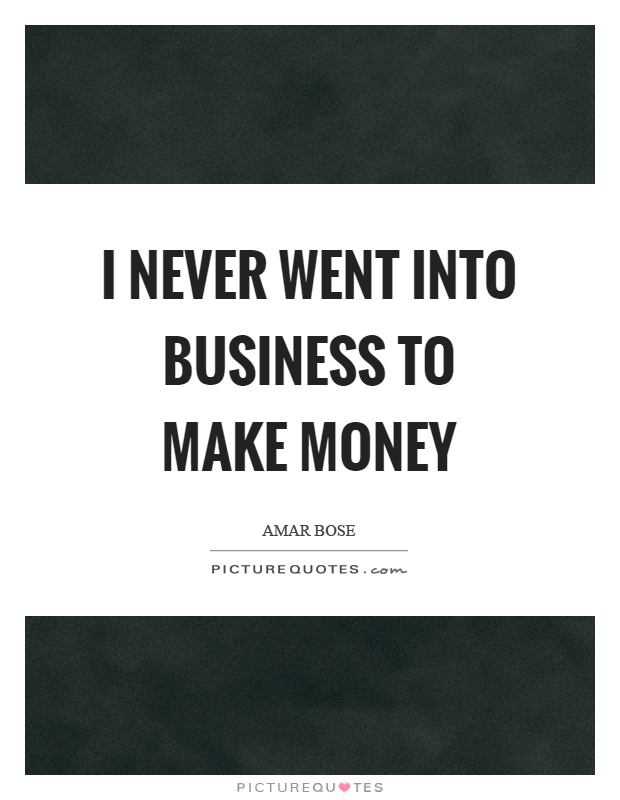 I never went into business to make money Picture Quote #1