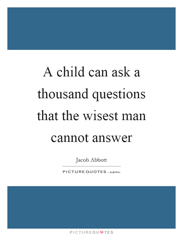 A child can ask a thousand questions that the wisest man cannot answer Picture Quote #1