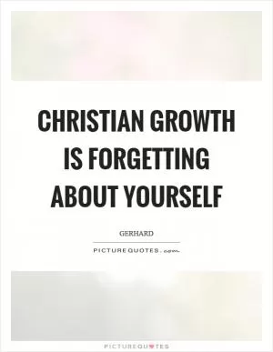 Christian growth is forgetting about yourself Picture Quote #1