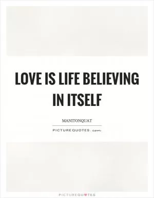 Love is life believing in itself Picture Quote #1