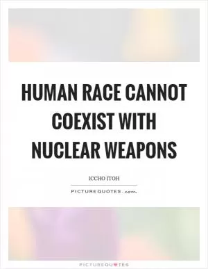 Human race cannot coexist with nuclear weapons Picture Quote #1