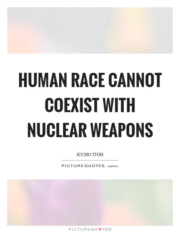 Human race cannot coexist with nuclear weapons Picture Quote #1