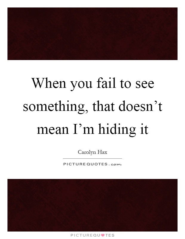 When you fail to see something, that doesn't mean I'm hiding it Picture Quote #1