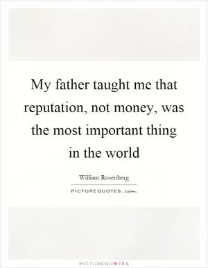 My father taught me that reputation, not money, was the most important thing in the world Picture Quote #1