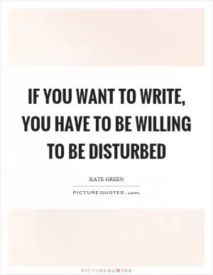 If you want to write, you have to be willing to be disturbed Picture Quote #1