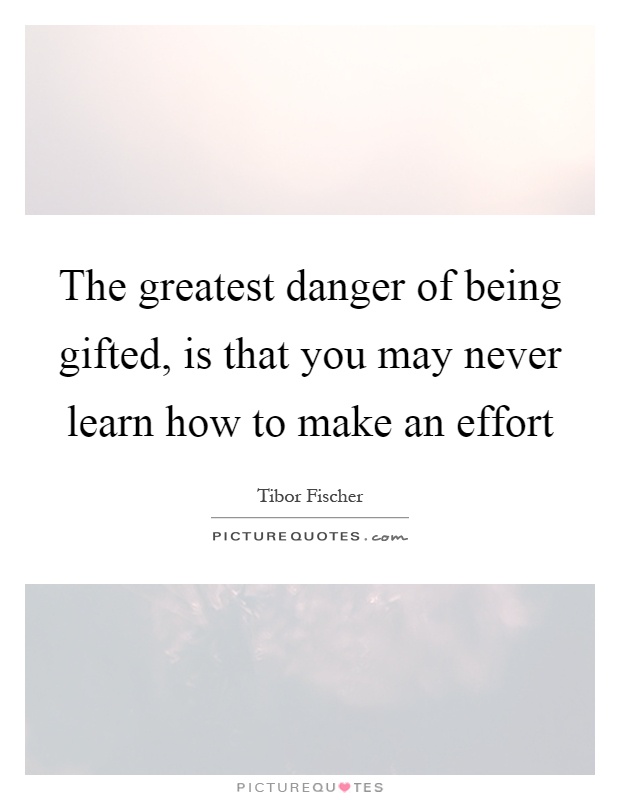 The greatest danger of being gifted, is that you may never learn how to make an effort Picture Quote #1