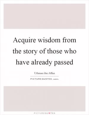 Acquire wisdom from the story of those who have already passed Picture Quote #1