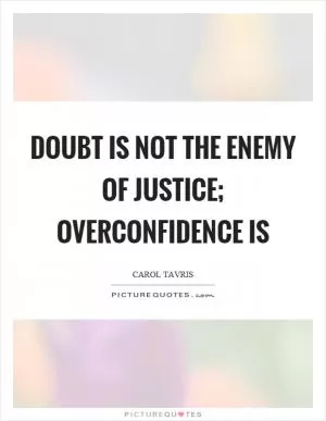 Doubt is not the enemy of justice; overconfidence is Picture Quote #1