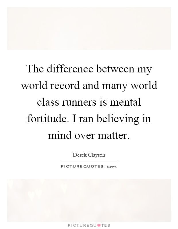The difference between my world record and many world class runners is mental fortitude. I ran believing in mind over matter Picture Quote #1
