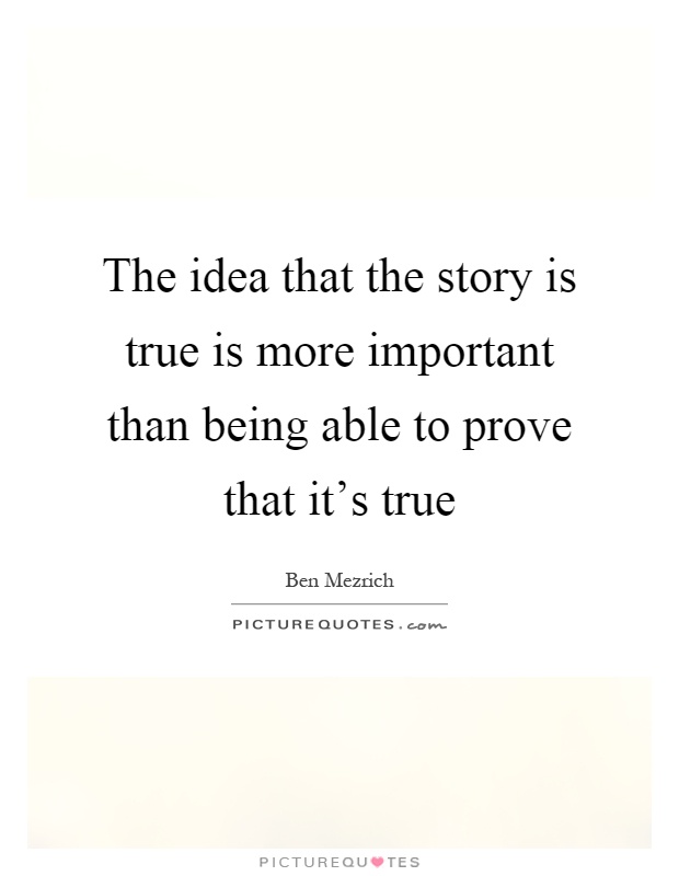 The idea that the story is true is more important than being able to prove that it's true Picture Quote #1
