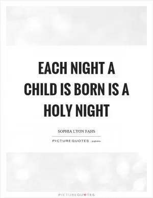 Each night a child is born is a holy night Picture Quote #1