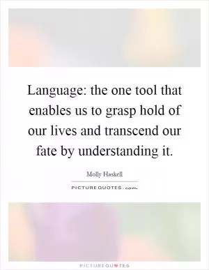 Language: the one tool that enables us to grasp hold of our lives and transcend our fate by understanding it Picture Quote #1