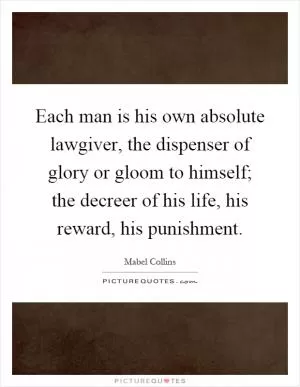 Each man is his own absolute lawgiver, the dispenser of glory or gloom to himself; the decreer of his life, his reward, his punishment Picture Quote #1