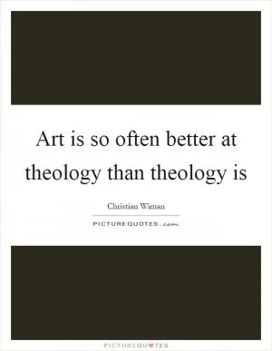 Art is so often better at theology than theology is Picture Quote #1