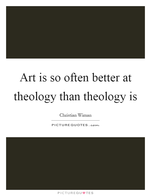 Art is so often better at theology than theology is Picture Quote #1