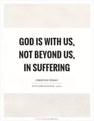 God is with us, not beyond us, in suffering Picture Quote #1