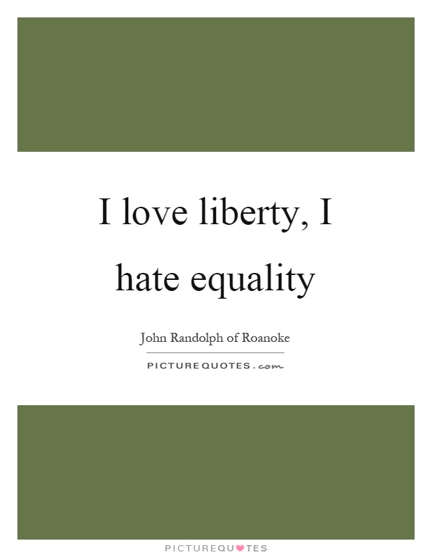 I love liberty, I hate equality Picture Quote #1