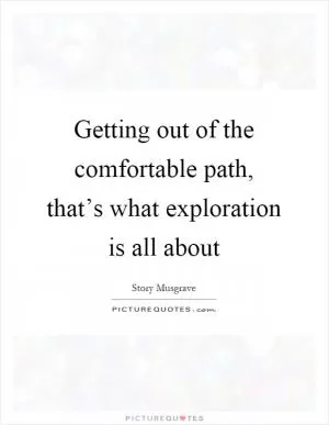 Getting out of the comfortable path, that’s what exploration is all about Picture Quote #1