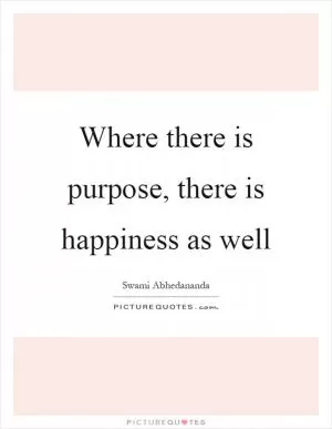 Where there is purpose, there is happiness as well Picture Quote #1