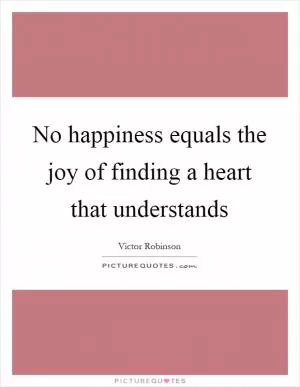 No happiness equals the joy of finding a heart that understands Picture Quote #1