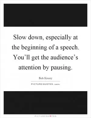 Slow down, especially at the beginning of a speech. You’ll get the audience’s attention by pausing Picture Quote #1