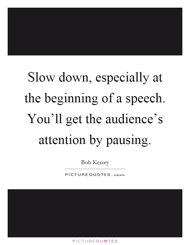 Slow down, especially at the beginning of a speech. You'll get the audience's attention by pausing Picture Quote #1