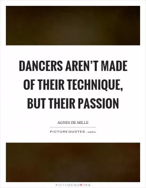 Dancers aren’t made of their technique, but their passion Picture Quote #1