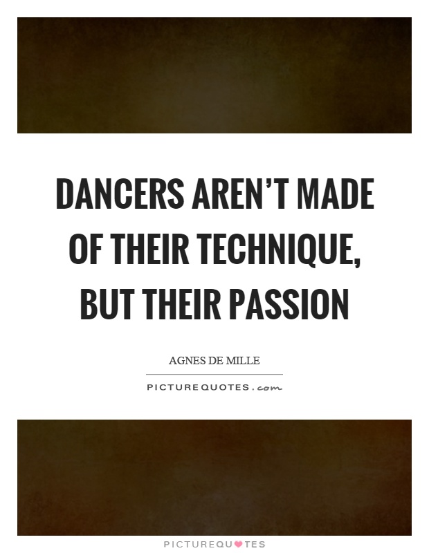 Dancers aren't made of their technique, but their passion Picture Quote #1