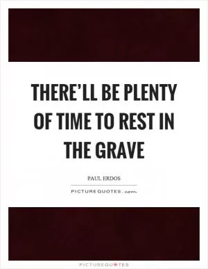 There’ll be plenty of time to rest in the grave Picture Quote #1