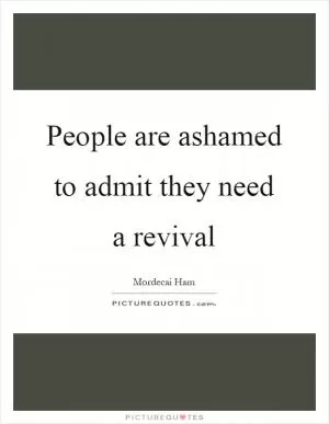People are ashamed to admit they need a revival Picture Quote #1