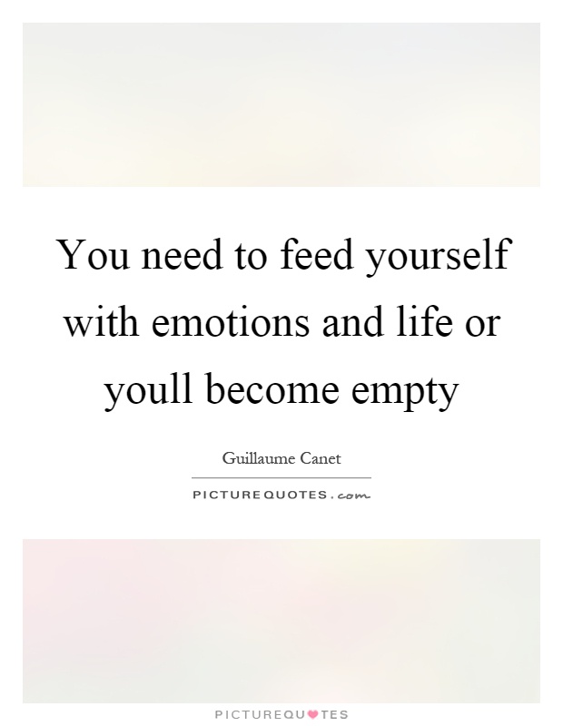 You need to feed yourself with emotions and life or youll become empty Picture Quote #1