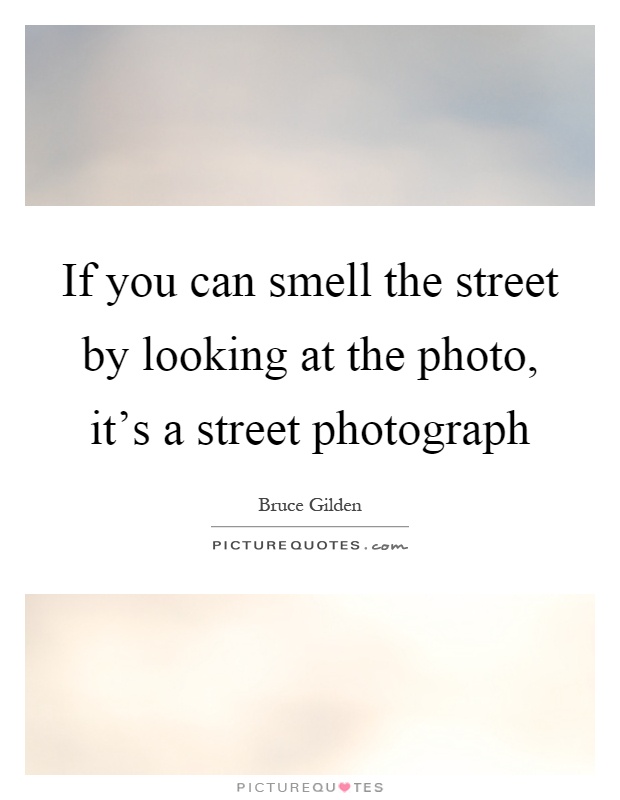 If you can smell the street by looking at the photo, it's a street photograph Picture Quote #1