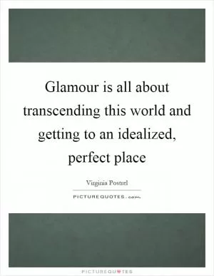 Glamour is all about transcending this world and getting to an idealized, perfect place Picture Quote #1