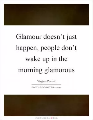 Glamour doesn’t just happen, people don’t wake up in the morning glamorous Picture Quote #1