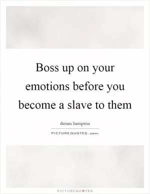 Boss up on your emotions before you become a slave to them Picture Quote #1