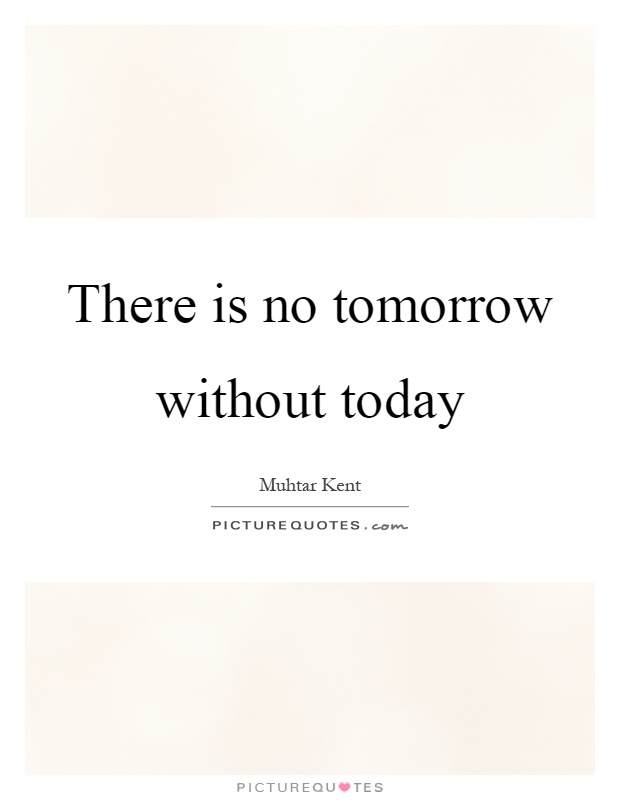 There is no tomorrow without today Picture Quote #1