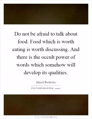 Do not be afraid to talk about food. Food which is worth eating is worth discussing. And there is the occult power of words which somehow will develop its qualities Picture Quote #1