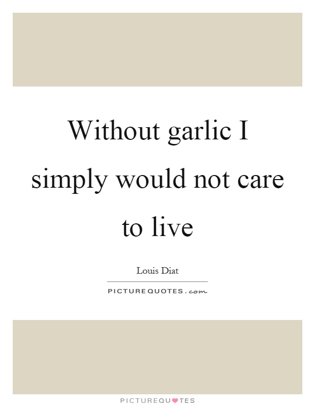 Without garlic I simply would not care to live Picture Quote #1