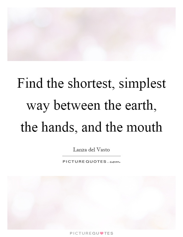Find the shortest, simplest way between the earth, the hands, and the mouth Picture Quote #1
