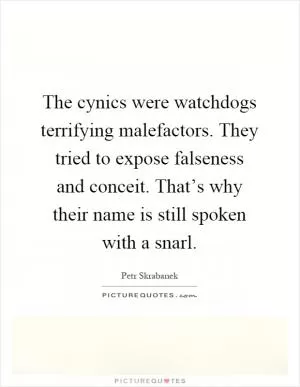 The cynics were watchdogs terrifying malefactors. They tried to expose falseness and conceit. That’s why their name is still spoken with a snarl Picture Quote #1